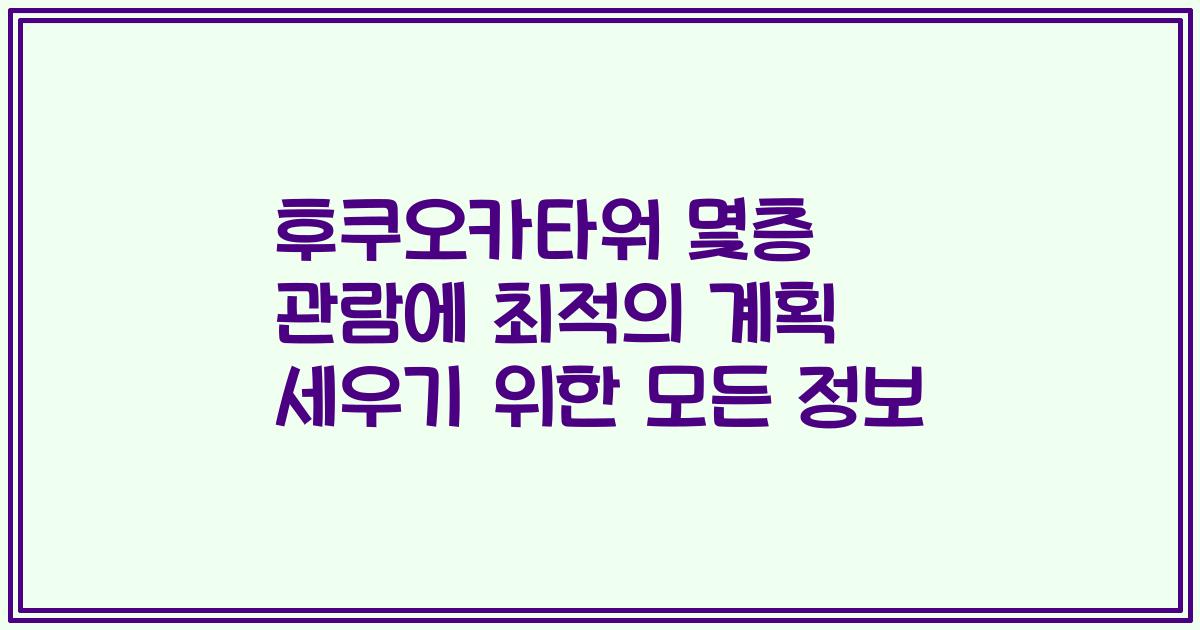 후쿠오카타워 몇층 관람에 최적의 계획 세우기 위한 모든 정보