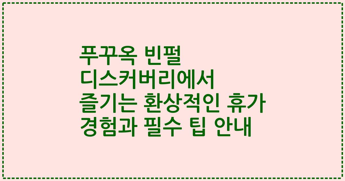 푸꾸옥 빈펄 디스커버리에서 즐기는 환상적인 휴가 경험과 필수 팁 안내