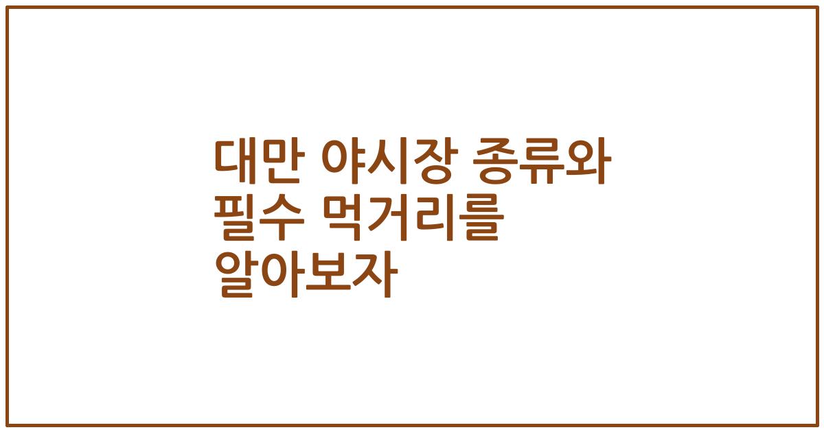 대만 야시장 종류와 필수 먹거리를 알아보자