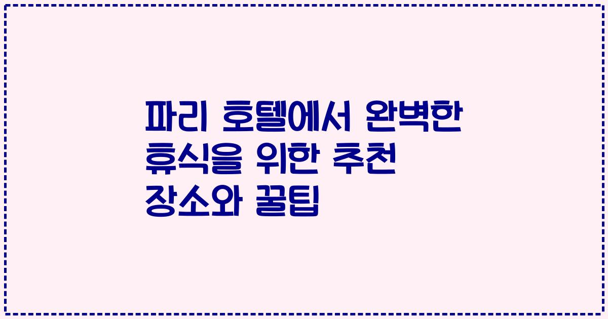 파리 호텔에서 완벽한 휴식을 위한 추천 장소와 꿀팁