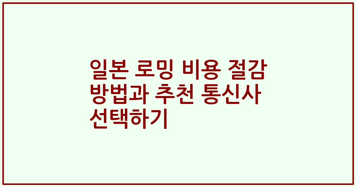일본 로밍 비용 절감 방법과 추천 통신사 선택하기