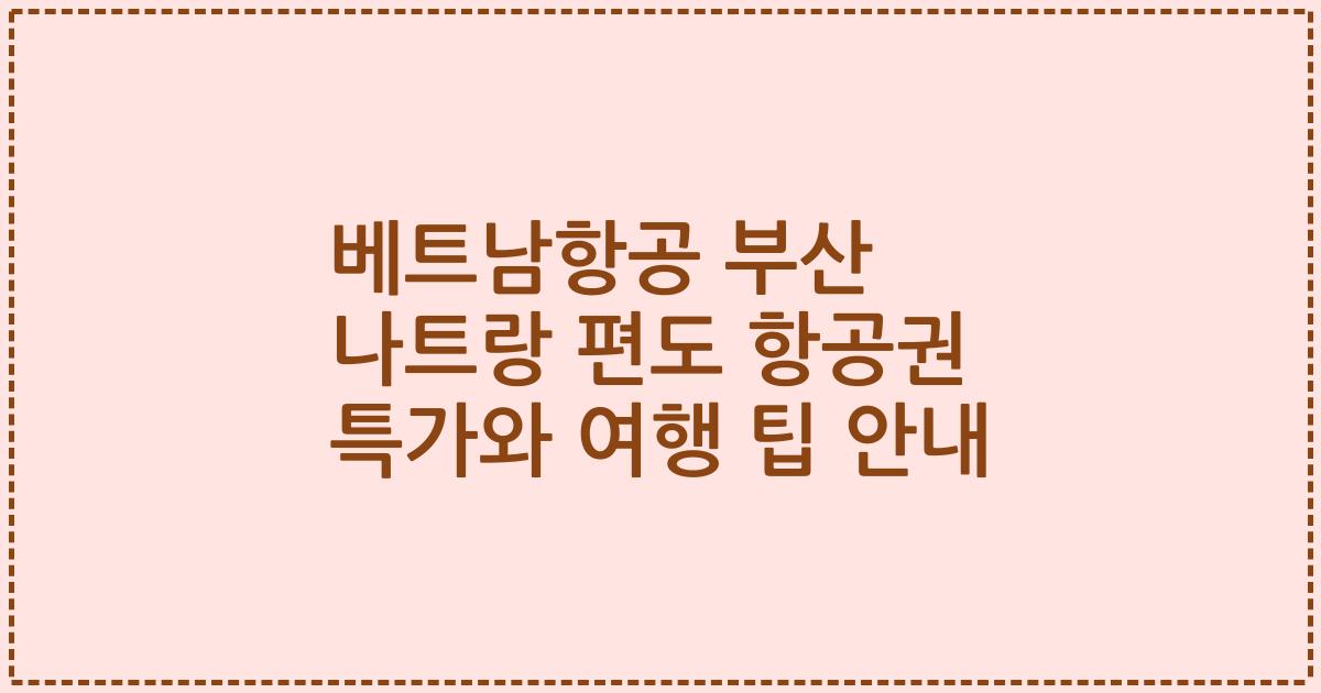 베트남항공 부산 나트랑 편도 항공권 특가와 여행 팁 안내