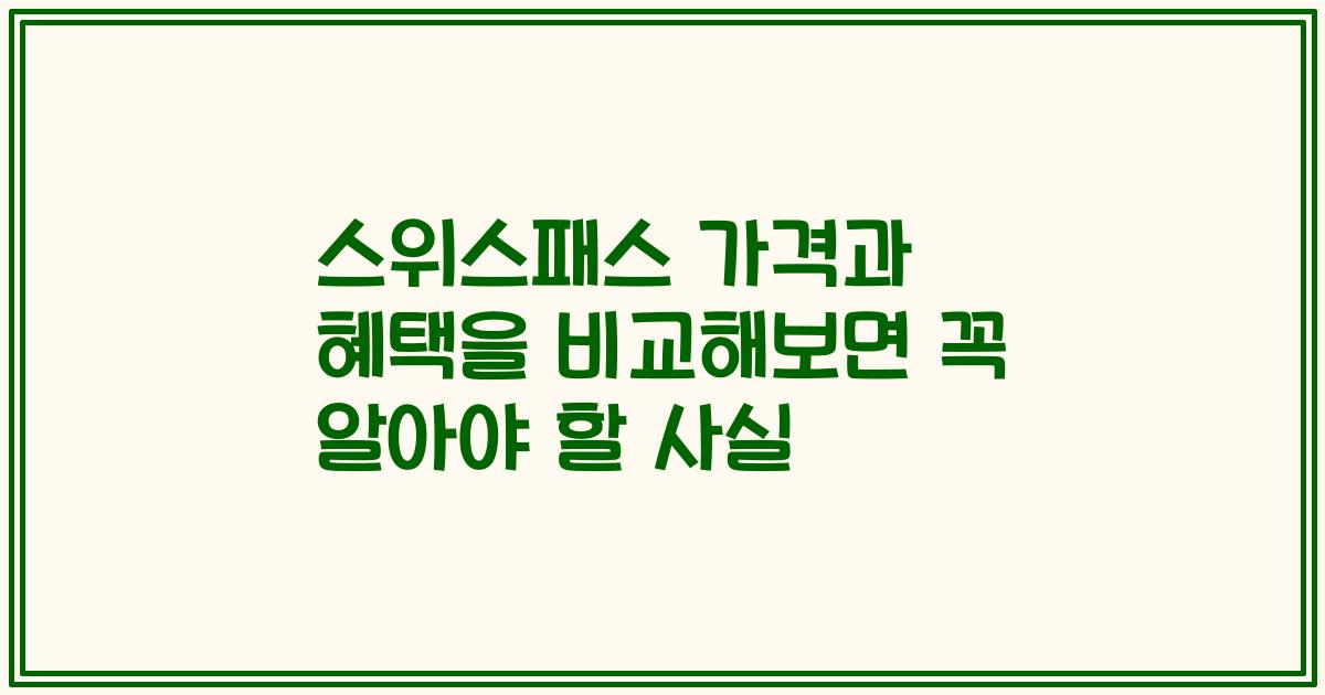 스위스패스 가격과 혜택을 비교해보면 꼭 알아야 할 사실