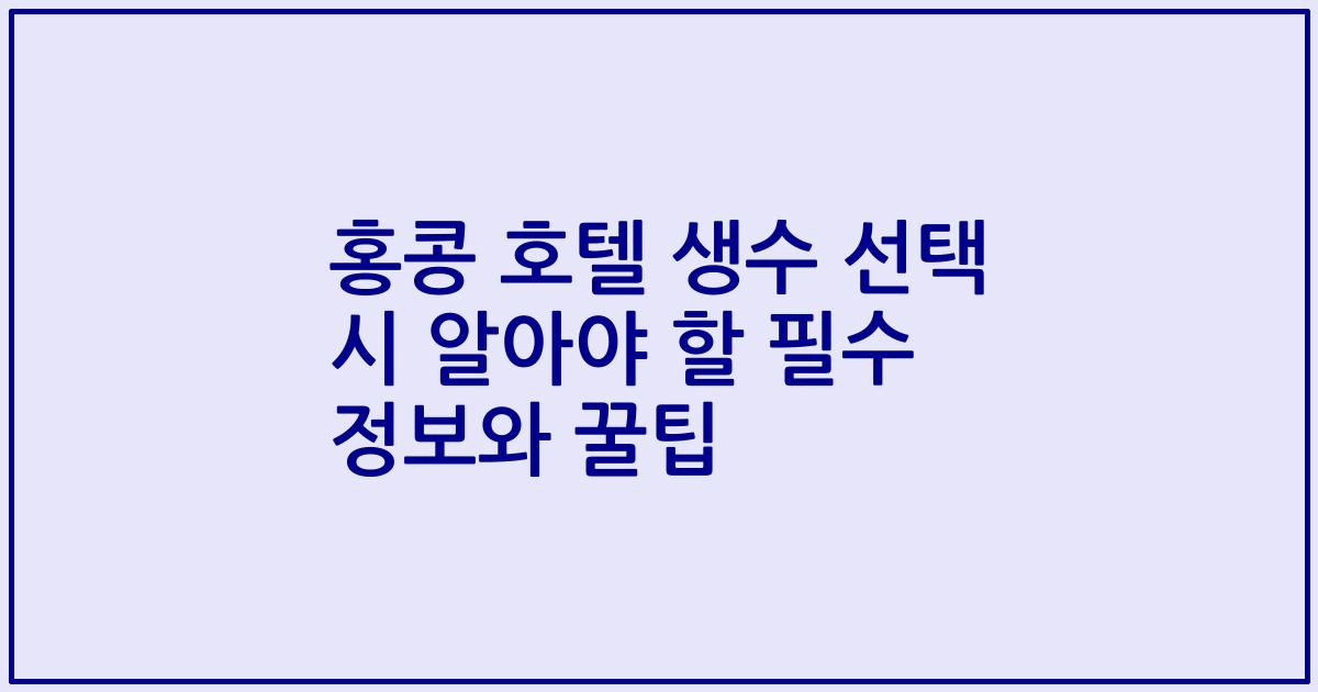 홍콩 호텔 생수 선택 시 알아야 할 필수 정보와 꿀팁