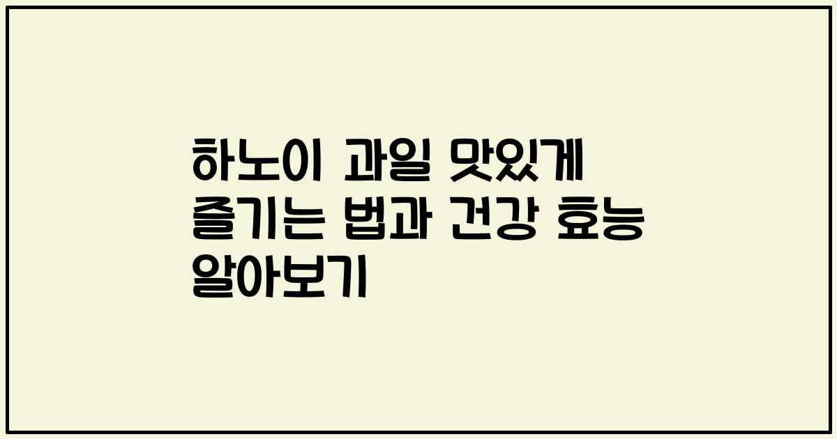 하노이 과일 맛있게 즐기는 법과 건강 효능 알아보기