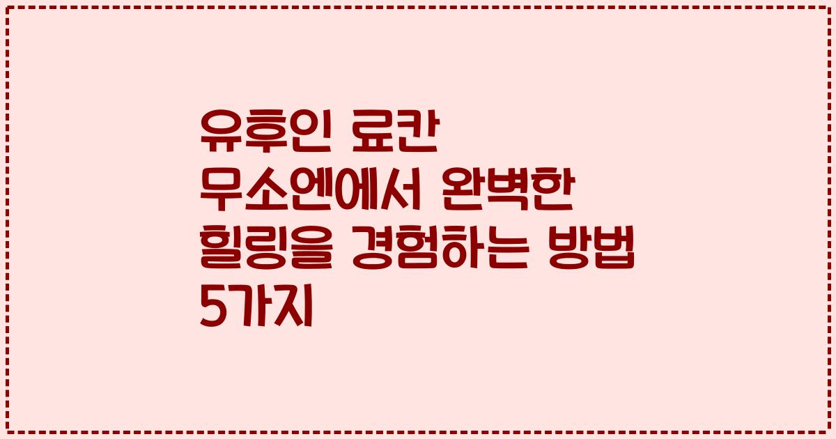 유후인 료칸 무소엔에서 완벽한 힐링을 경험하는 방법 5가지