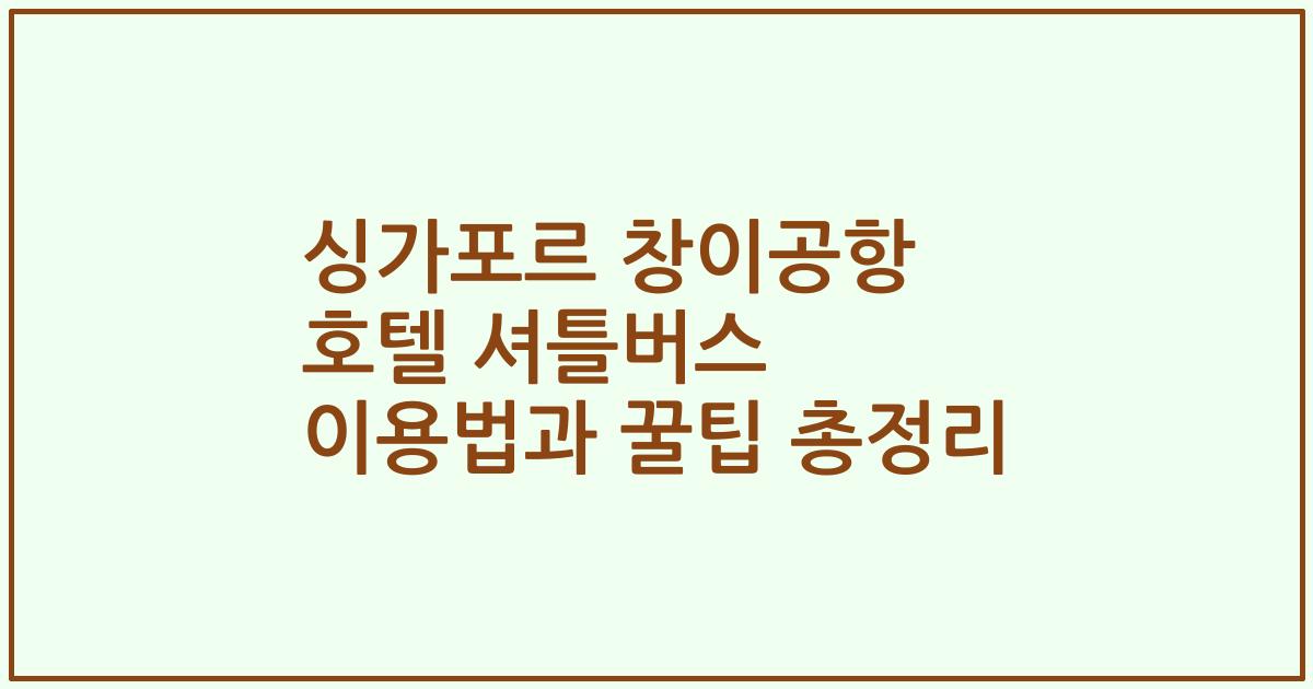 싱가포르 창이공항 호텔 셔틀버스 이용법과 꿀팁 총정리