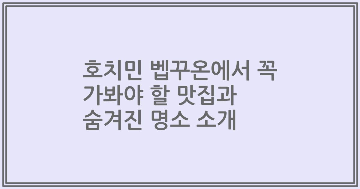 호치민 벱꾸온에서 꼭 가봐야 할 맛집과 숨겨진 명소 소개