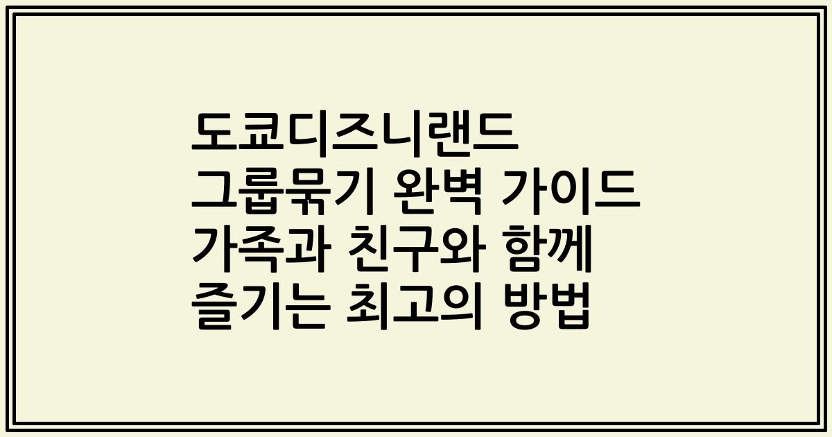 도쿄디즈니랜드 그룹묶기 완벽 가이드 가족과 친구와 함께 즐기는 최고의 방법