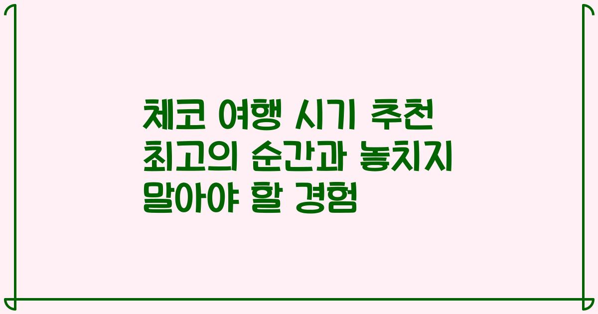 체코 여행 시기 추천 최고의 순간과 놓치지 말아야 할 경험