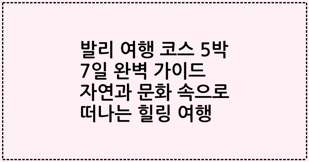 발리 여행 코스 5박 7일 완벽 가이드 자연과 문화 속으로 떠나는 힐링 여행