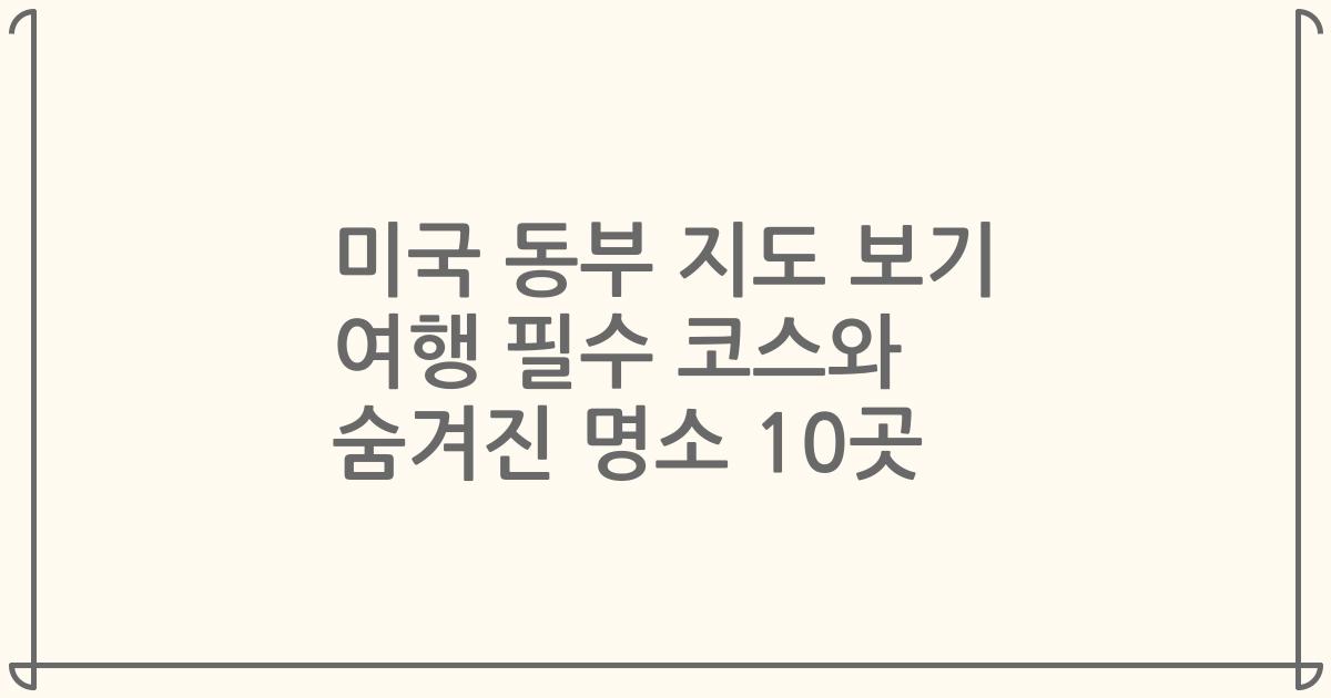 미국 동부 지도 보기 여행 필수 코스와 숨겨진 명소 10곳
