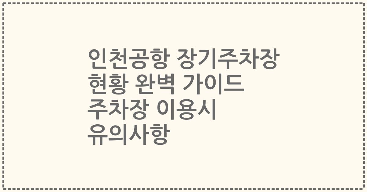 인천공항 장기주차장 현황 완벽 가이드 주차장 이용시 유의사항