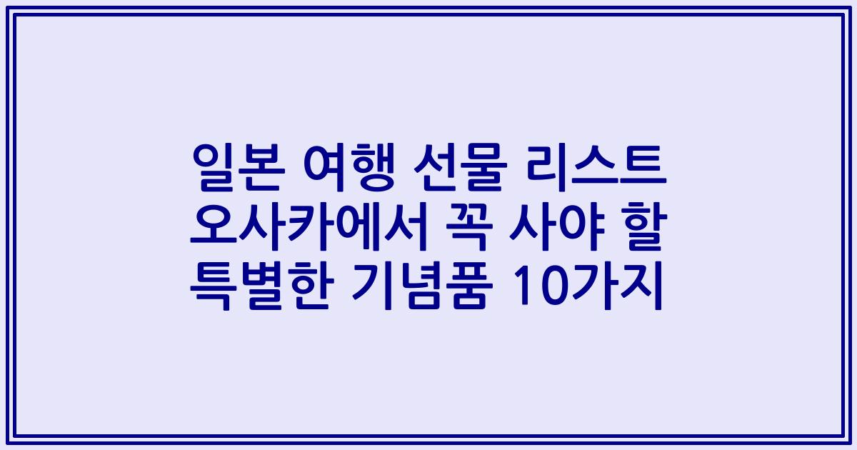 일본 여행 선물 리스트 오사카에서 꼭 사야 할 특별한 기념품 10가지