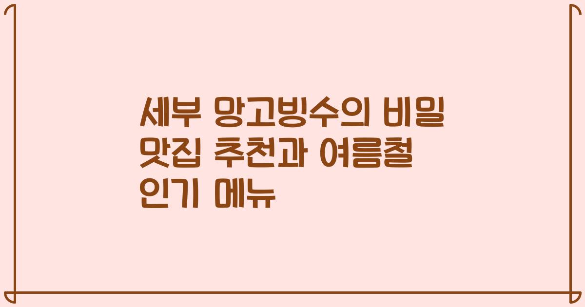세부 망고빙수의 비밀 맛집 추천과 여름철 인기 메뉴