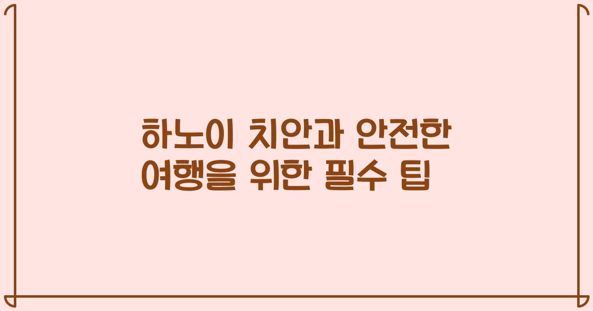 하노이 치안과 안전한 여행을 위한 필수 팁