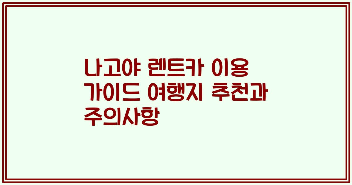 나고야 렌트카 이용 가이드 여행지 추천과 주의사항