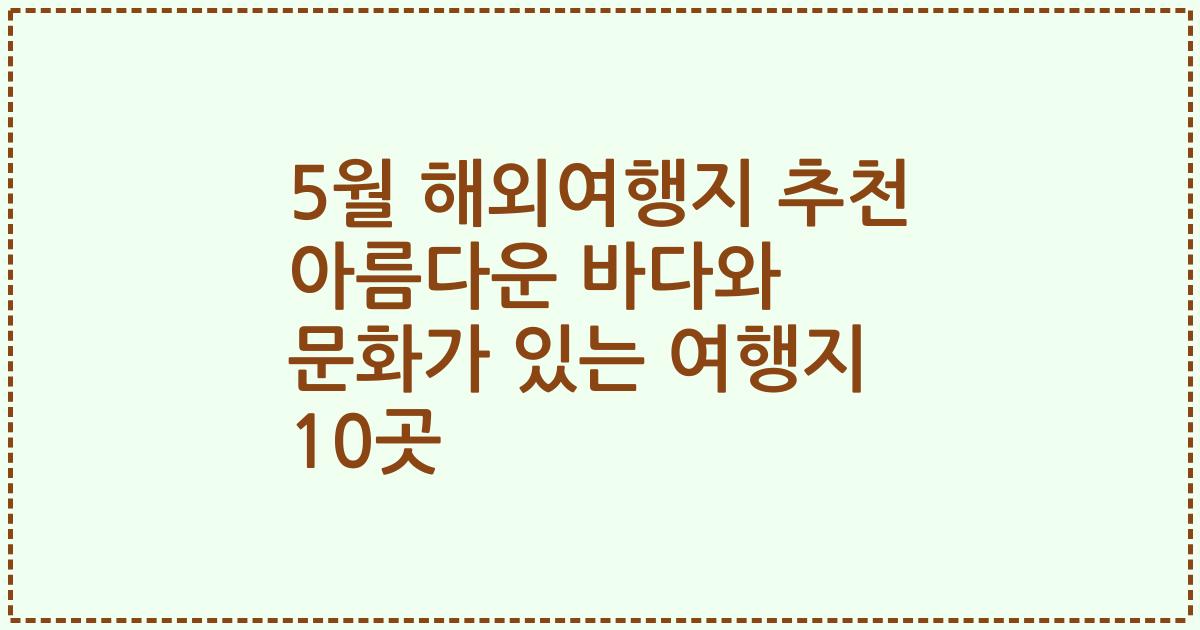 5월 해외여행지 추천 아름다운 바다와 문화가 있는 여행지 10곳