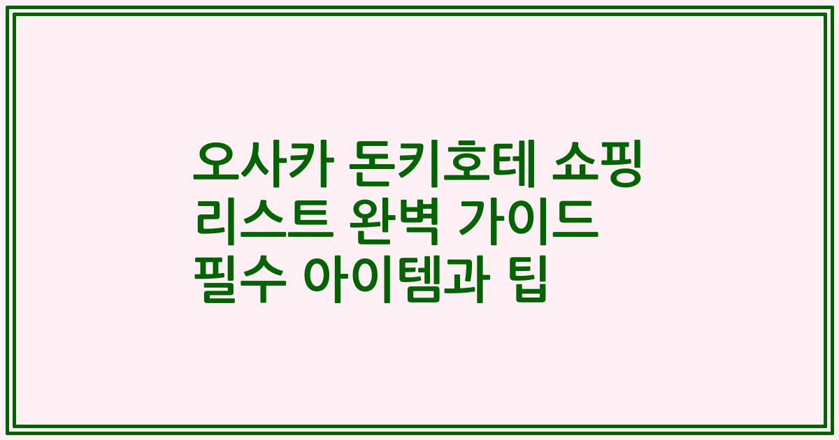 오사카 돈키호테 쇼핑 리스트 완벽 가이드 필수 아이템과 팁