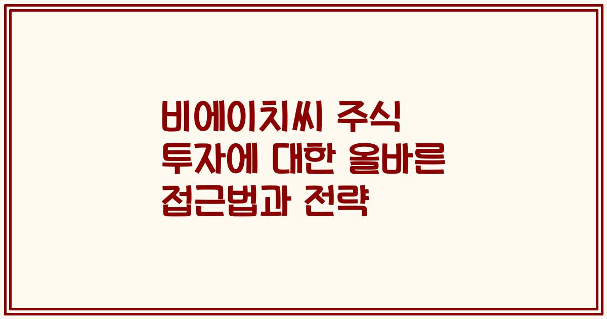 비에이치씨 주식 투자에 대한 올바른 접근법과 전략