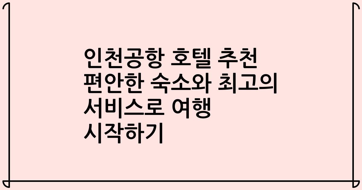 인천공항 호텔 추천 편안한 숙소와 최고의 서비스로 여행 시작하기