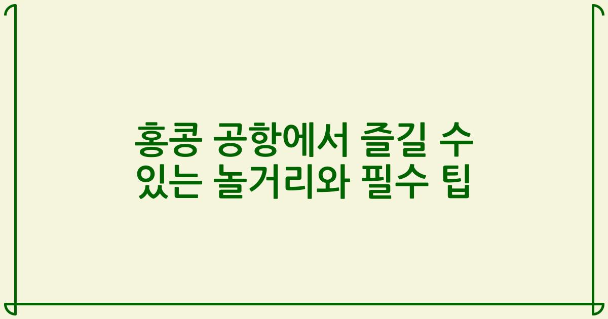 홍콩 공항에서 즐길 수 있는 놀거리와 필수 팁