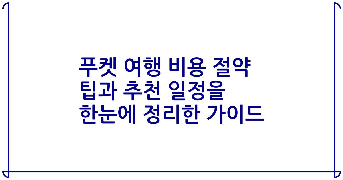 푸켓 여행 비용 절약 팁과 추천 일정을 한눈에 정리한 가이드