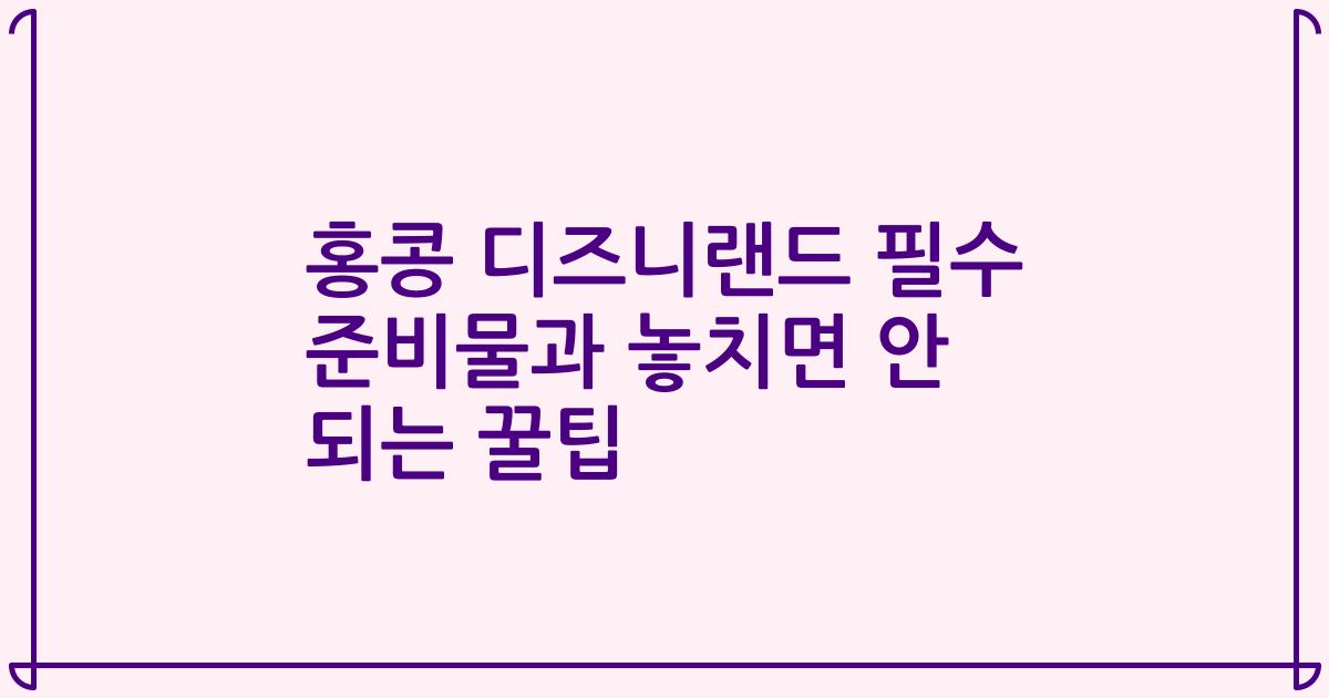 홍콩 디즈니랜드 필수 준비물과 놓치면 안 되는 꿀팁