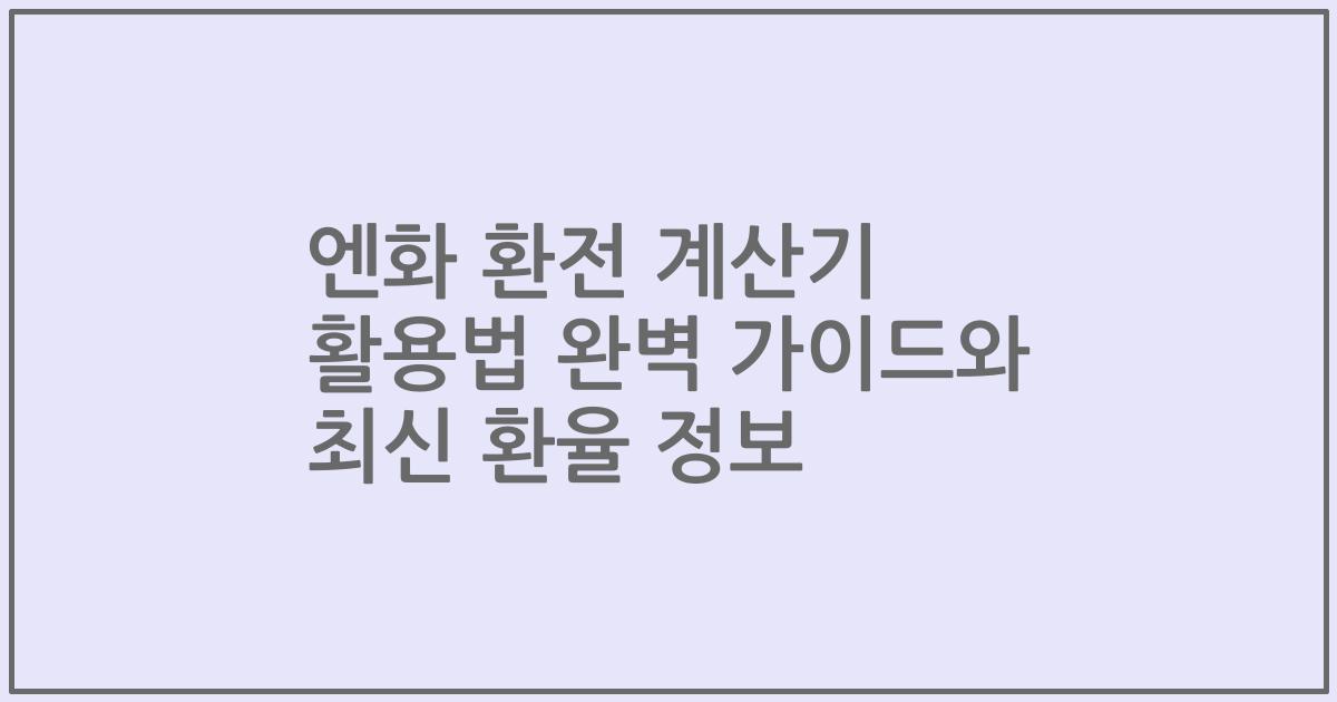 엔화 환전 계산기 활용법 완벽 가이드와 최신 환율 정보