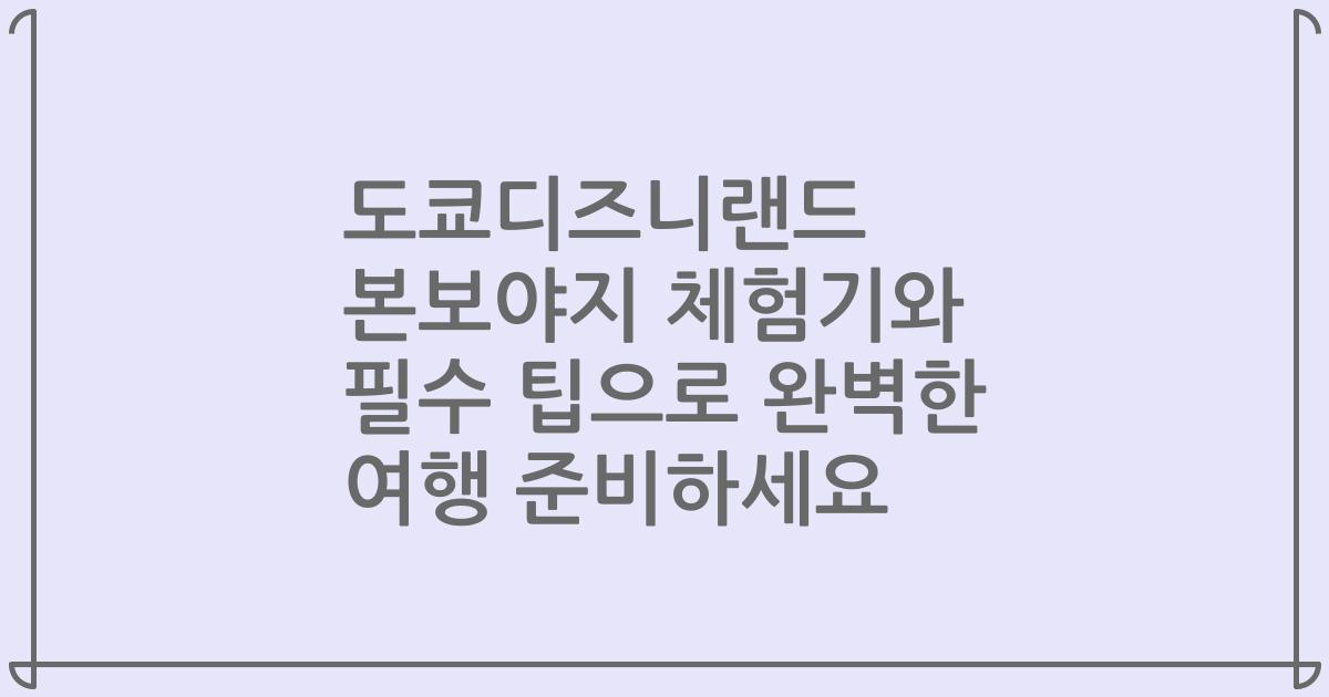 도쿄디즈니랜드 본보야지 체험기와 필수 팁으로 완벽한 여행 준비하세요
