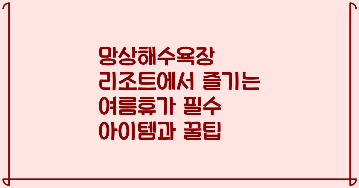 망상해수욕장 리조트에서 즐기는 여름휴가 필수 아이템과 꿀팁