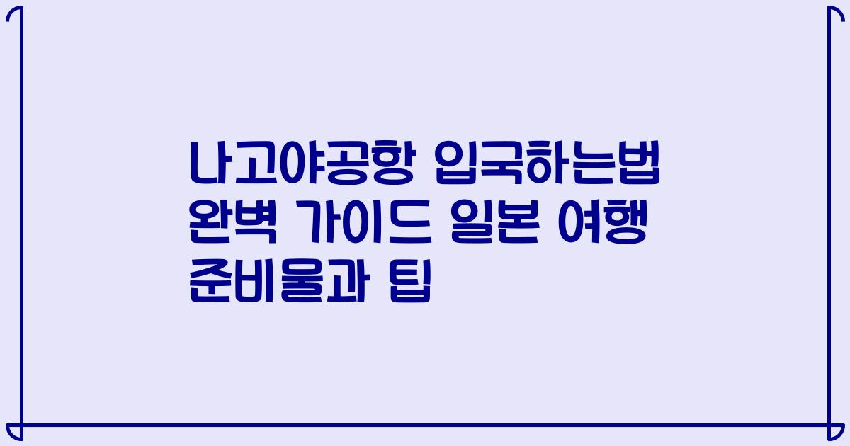 나고야공항 입국하는법 완벽 가이드 일본 여행 준비물과 팁