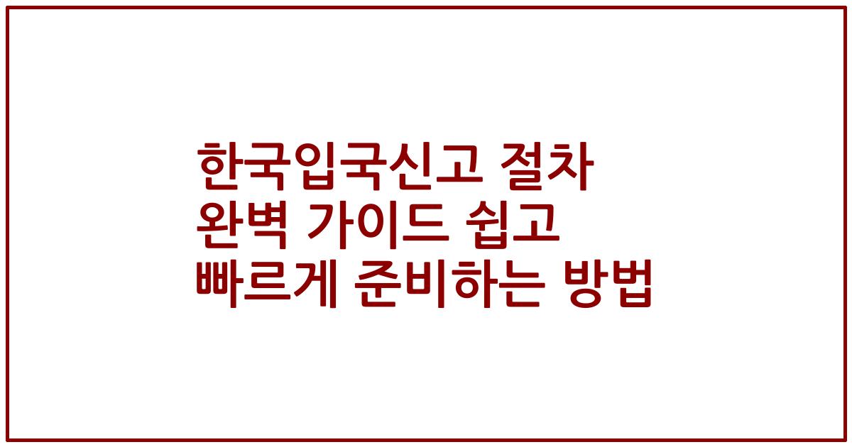한국입국신고 절차 완벽 가이드 쉽고 빠르게 준비하는 방법