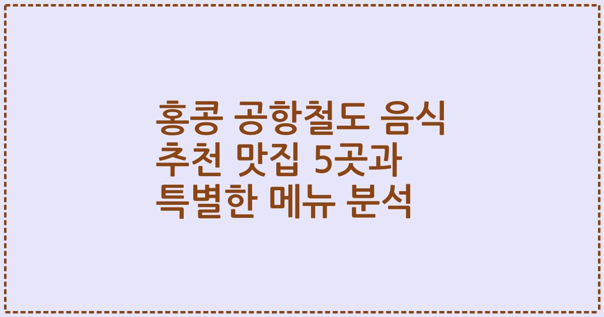 홍콩 공항철도 음식 추천 맛집 5곳과 특별한 메뉴 분석