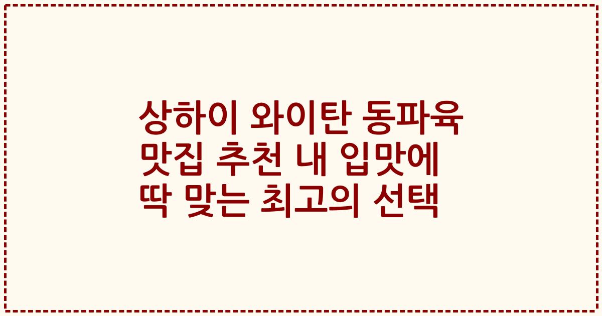 상하이 와이탄 동파육 맛집 추천 내 입맛에 딱 맞는 최고의 선택