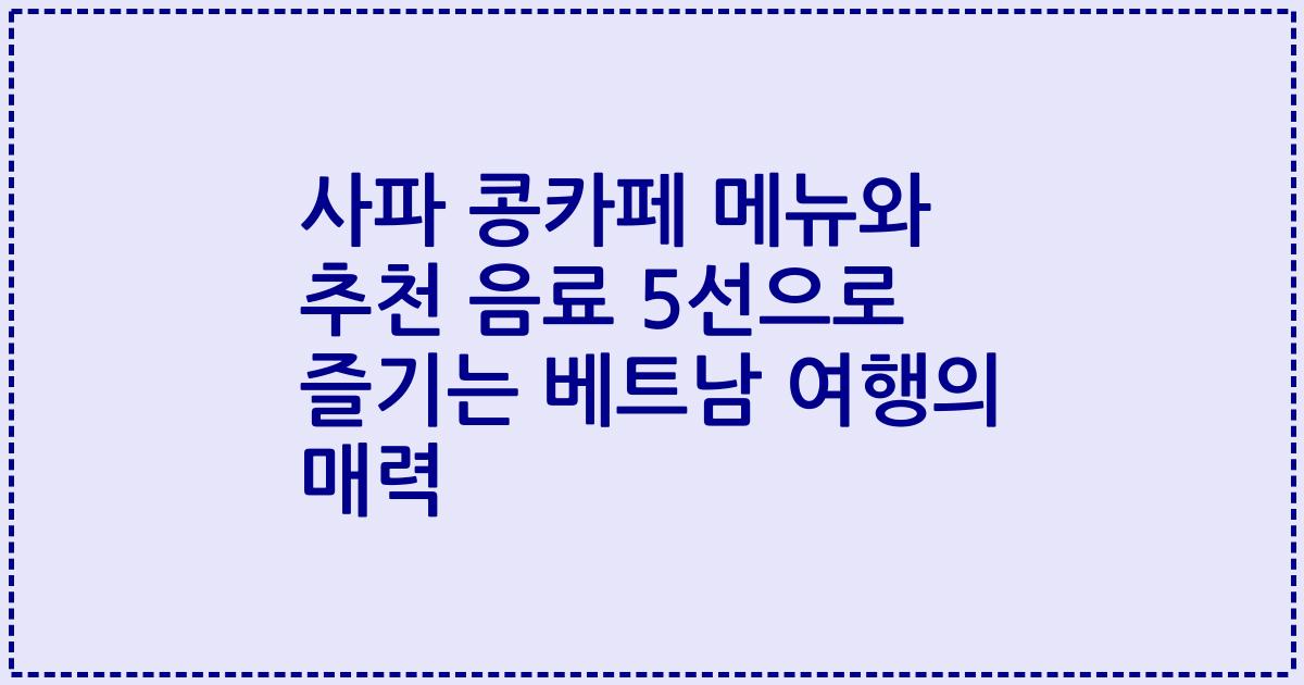 사파 콩카페 메뉴와 추천 음료 5선으로 즐기는 베트남 여행의 매력