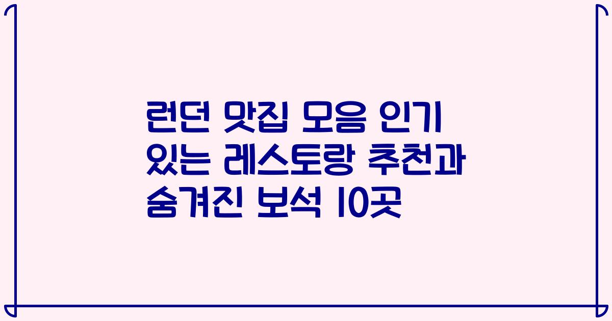 런던 맛집 모음 인기 있는 레스토랑 추천과 숨겨진 보석 10곳