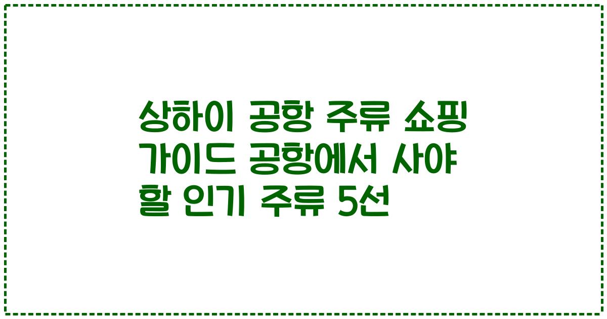 상하이 공항 주류 쇼핑 가이드 공항에서 사야 할 인기 주류 5선