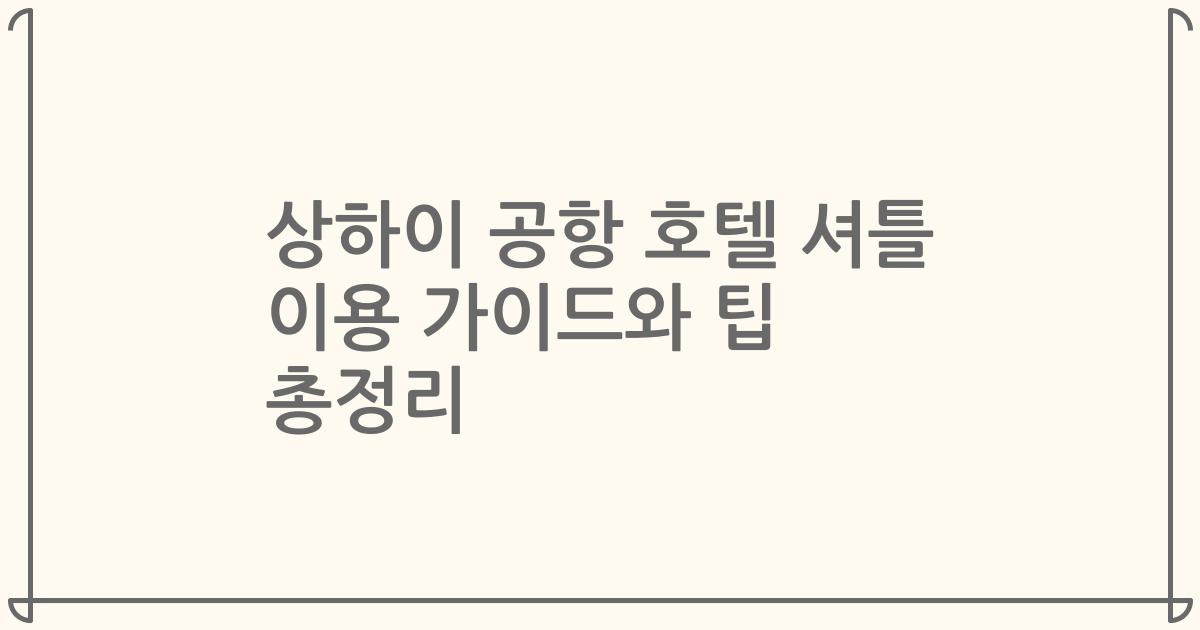 상하이 공항 호텔 셔틀 이용 가이드와 팁 총정리