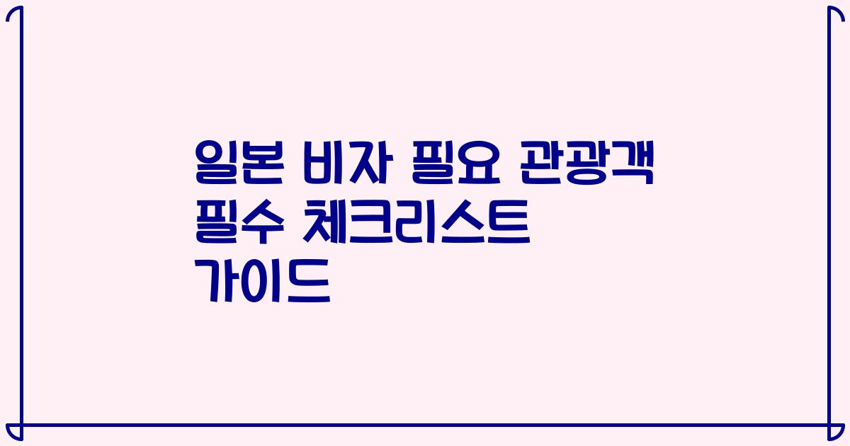 일본 비자 필요 관광객 필수 체크리스트 가이드