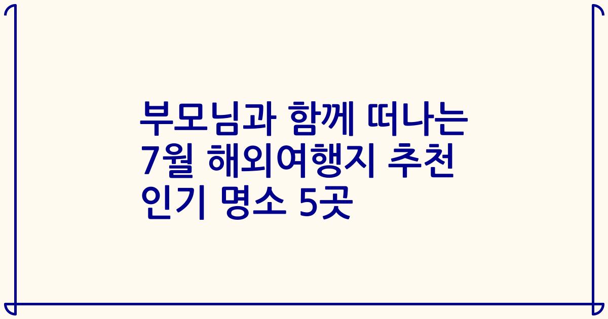 부모님과 함께 떠나는 7월 해외여행지 추천 인기 명소 5곳