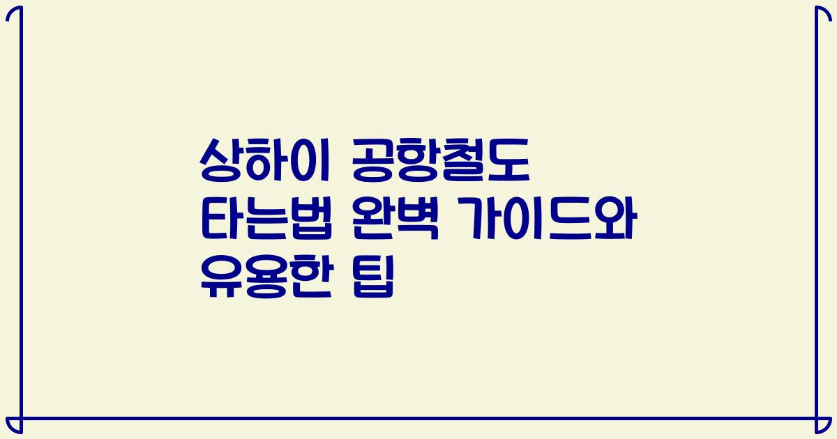 상하이 공항철도 타는법 완벽 가이드와 유용한 팁