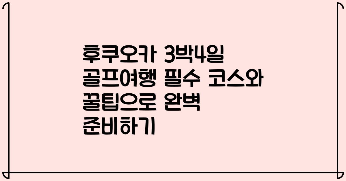 후쿠오카 3박4일 골프여행 필수 코스와 꿀팁으로 완벽 준비하기