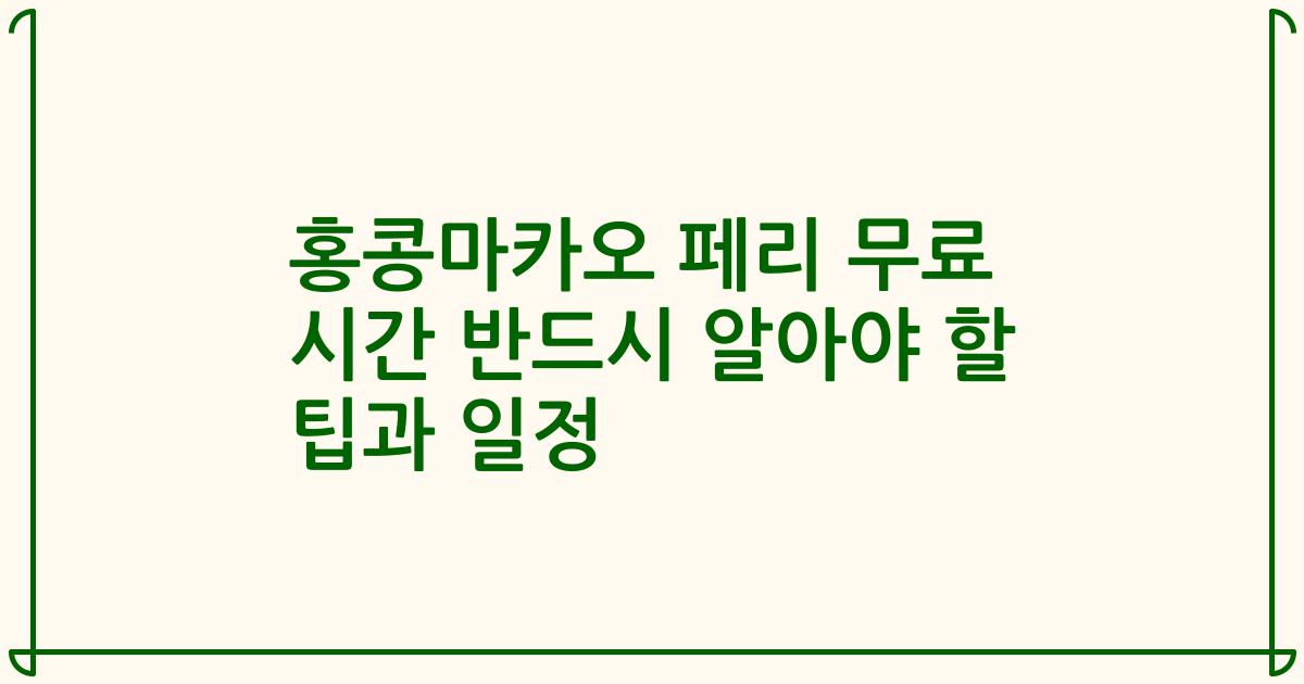 홍콩마카오 페리 무료 시간 반드시 알아야 할 팁과 일정