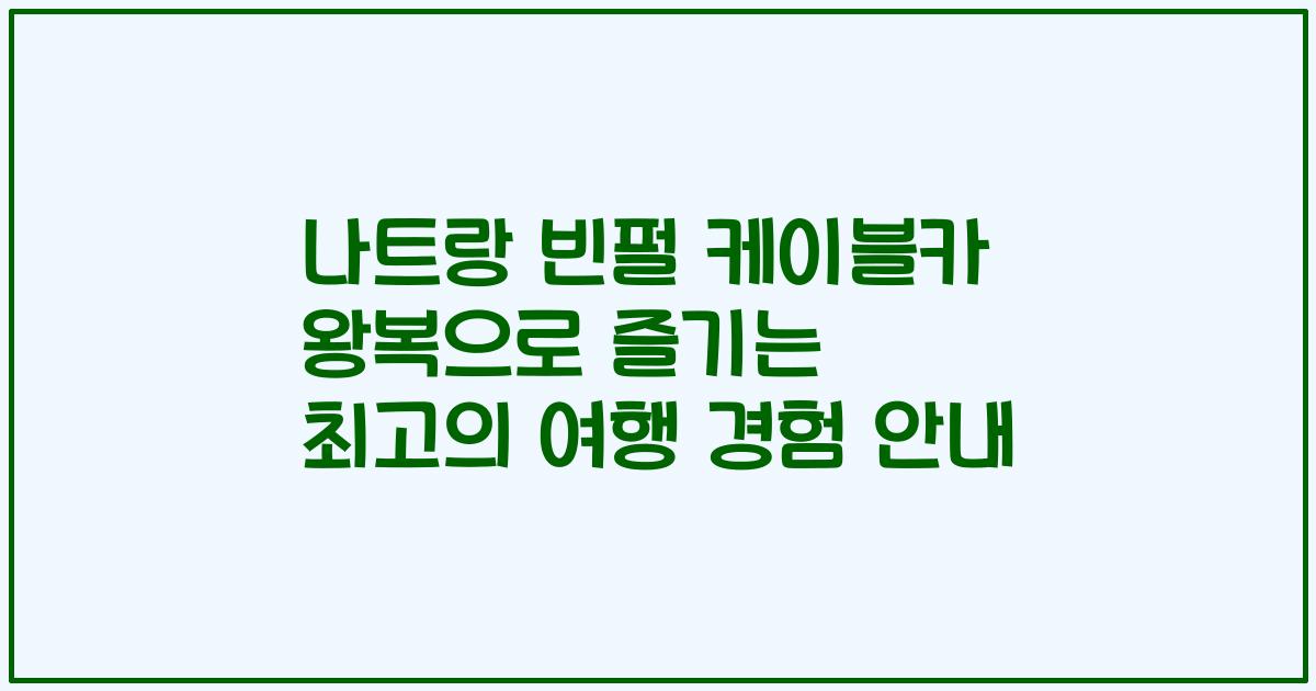 나트랑 빈펄 케이블카 왕복으로 즐기는 최고의 여행 경험 안내
