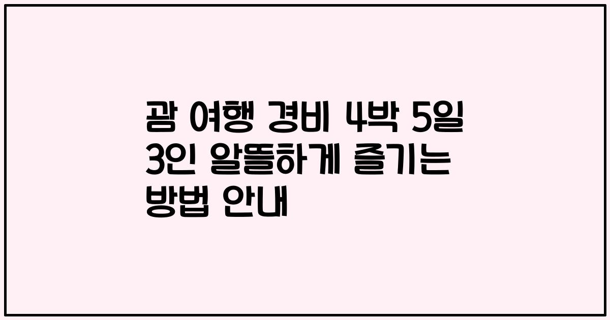 괌 여행 경비 4박 5일 3인 알뜰하게 즐기는 방법 안내