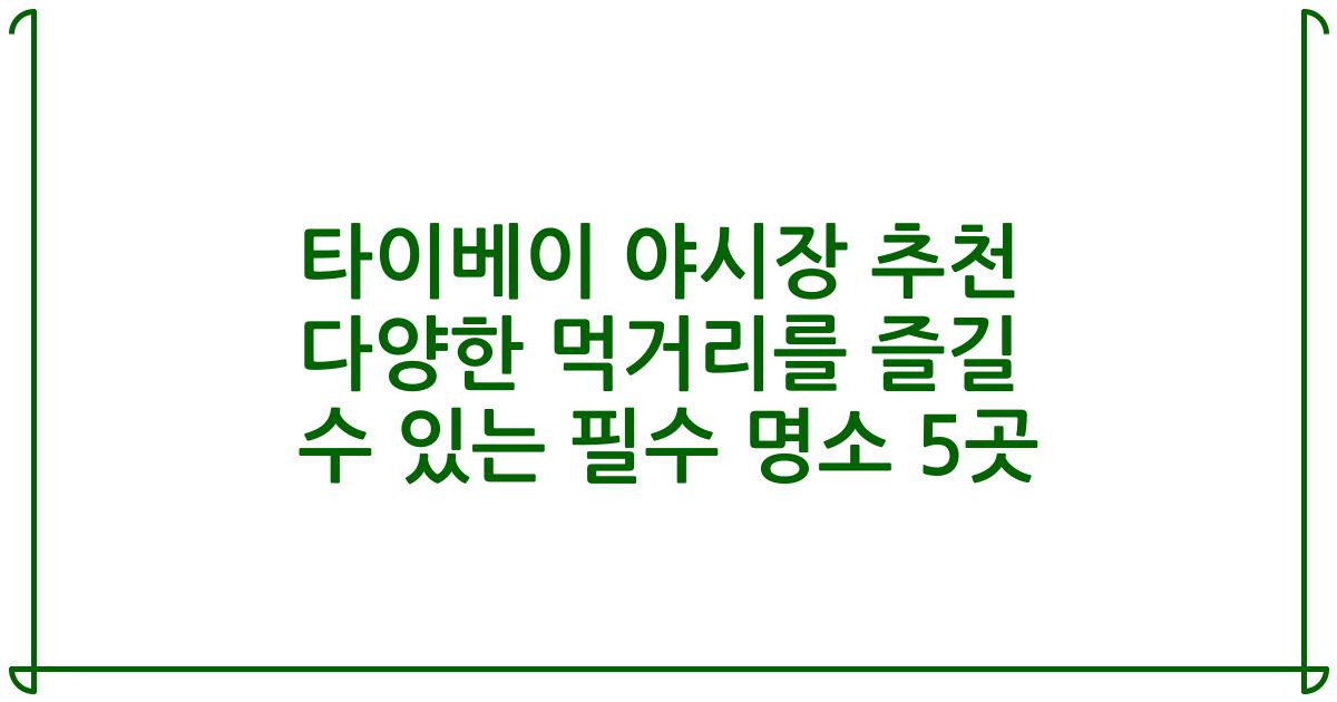 타이베이 야시장 추천 다양한 먹거리를 즐길 수 있는 필수 명소 5곳