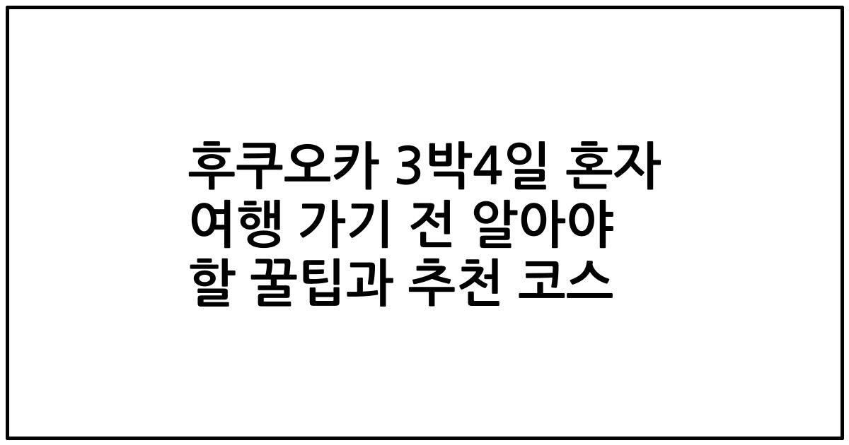 후쿠오카 3박4일 혼자 여행 가기 전 알아야 할 꿀팁과 추천 코스