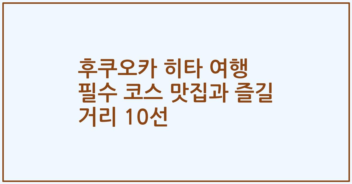 후쿠오카 히타 여행 필수 코스 맛집과 즐길 거리 10선
