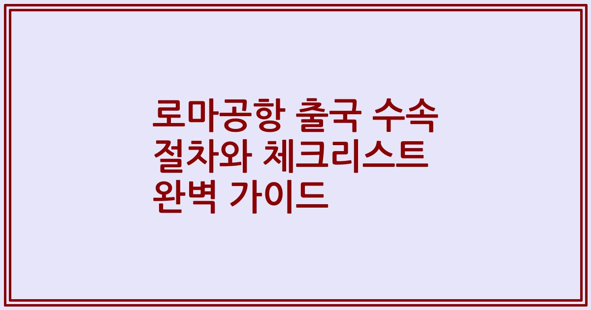 로마공항 출국 수속 절차와 체크리스트 완벽 가이드